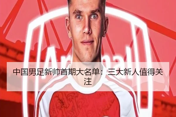 中国男足新帅首期大名单：三大新人值得关注